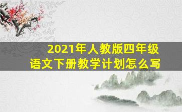 2021年人教版四年级语文下册教学计划怎么写