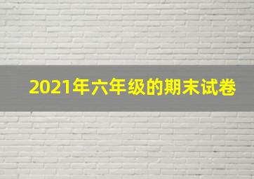 2021年六年级的期末试卷