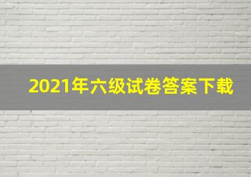 2021年六级试卷答案下载