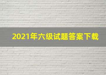 2021年六级试题答案下载