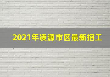 2021年凌源市区最新招工