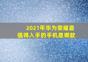 2021年华为荣耀最值得入手的手机是哪款