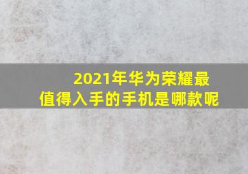 2021年华为荣耀最值得入手的手机是哪款呢