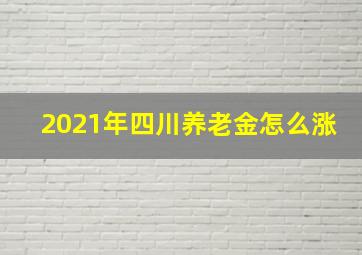 2021年四川养老金怎么涨