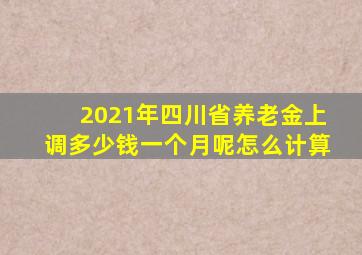 2021年四川省养老金上调多少钱一个月呢怎么计算