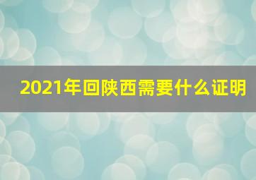 2021年回陕西需要什么证明