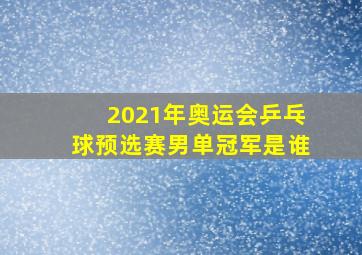 2021年奥运会乒乓球预选赛男单冠军是谁