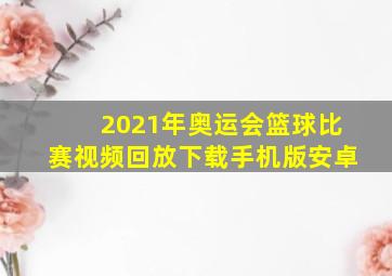 2021年奥运会篮球比赛视频回放下载手机版安卓