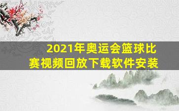 2021年奥运会篮球比赛视频回放下载软件安装