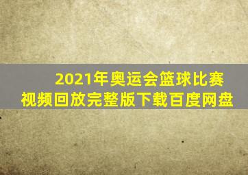 2021年奥运会篮球比赛视频回放完整版下载百度网盘