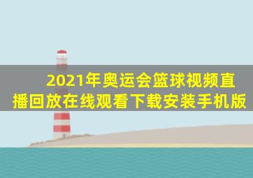 2021年奥运会篮球视频直播回放在线观看下载安装手机版