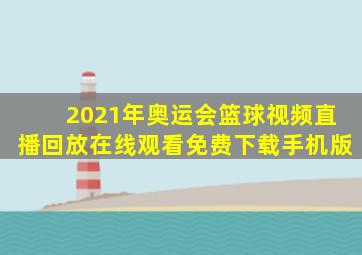 2021年奥运会篮球视频直播回放在线观看免费下载手机版