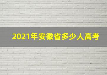 2021年安徽省多少人高考