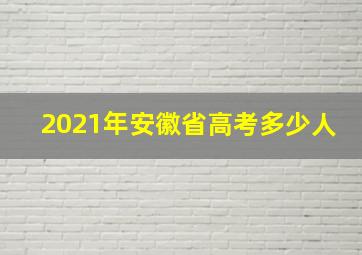 2021年安徽省高考多少人