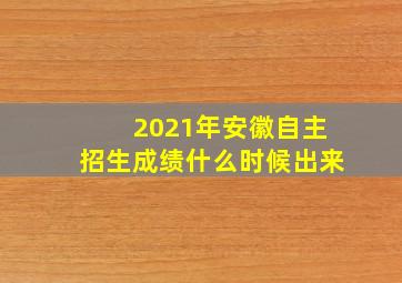 2021年安徽自主招生成绩什么时候出来