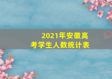 2021年安徽高考学生人数统计表