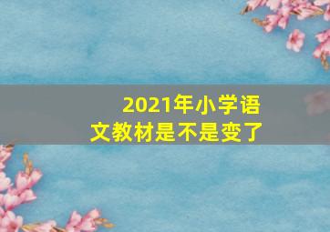 2021年小学语文教材是不是变了