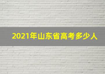 2021年山东省高考多少人