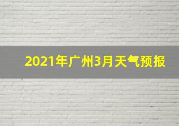 2021年广州3月天气预报