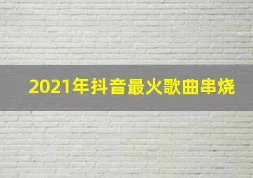 2021年抖音最火歌曲串烧