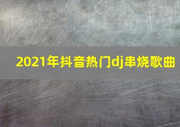 2021年抖音热门dj串烧歌曲