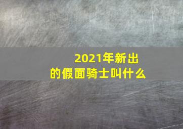 2021年新出的假面骑士叫什么