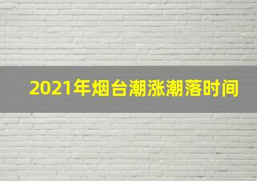 2021年烟台潮涨潮落时间