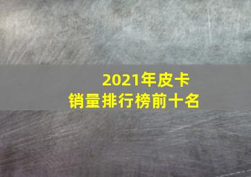 2021年皮卡销量排行榜前十名