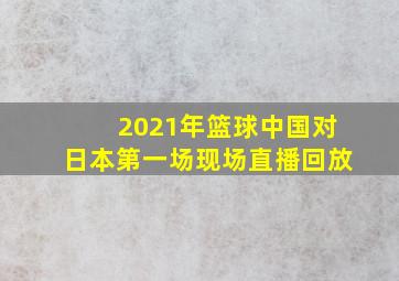 2021年篮球中国对日本第一场现场直播回放