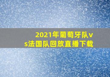 2021年葡萄牙队vs法国队回放直播下载