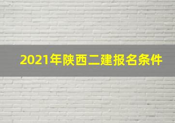 2021年陕西二建报名条件