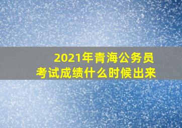 2021年青海公务员考试成绩什么时候出来