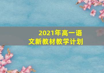 2021年高一语文新教材教学计划