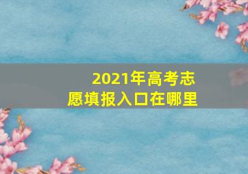 2021年高考志愿填报入口在哪里