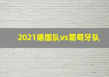 2021德国队vs葡萄牙队