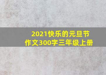 2021快乐的元旦节作文300字三年级上册