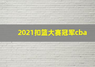 2021扣篮大赛冠军cba