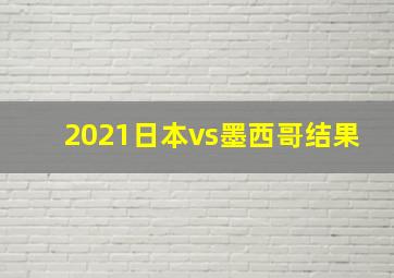 2021日本vs墨西哥结果