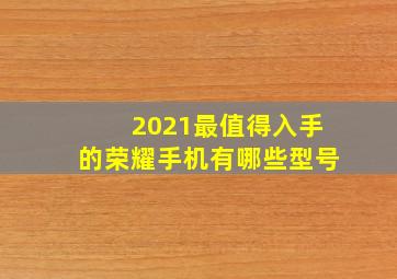 2021最值得入手的荣耀手机有哪些型号