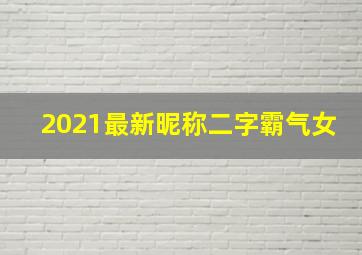 2021最新昵称二字霸气女