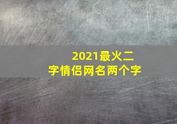 2021最火二字情侣网名两个字