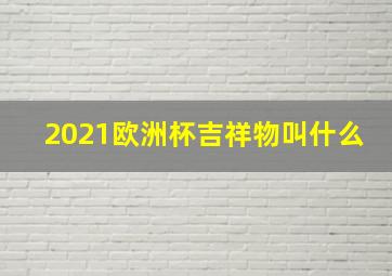 2021欧洲杯吉祥物叫什么