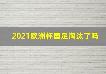 2021欧洲杯国足淘汰了吗