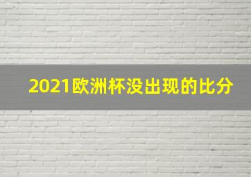 2021欧洲杯没出现的比分