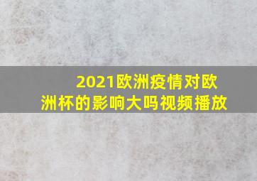 2021欧洲疫情对欧洲杯的影响大吗视频播放