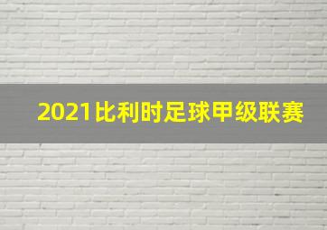 2021比利时足球甲级联赛