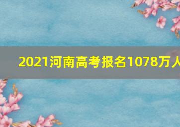 2021河南高考报名1078万人