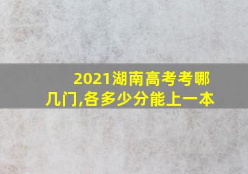 2021湖南高考考哪几门,各多少分能上一本