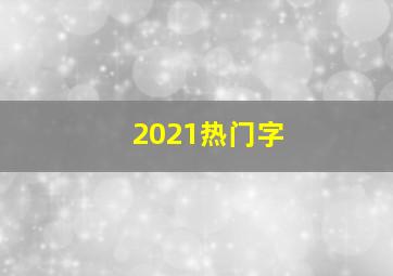 2021热门字