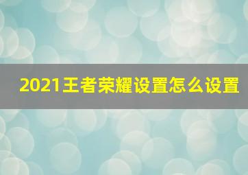 2021王者荣耀设置怎么设置